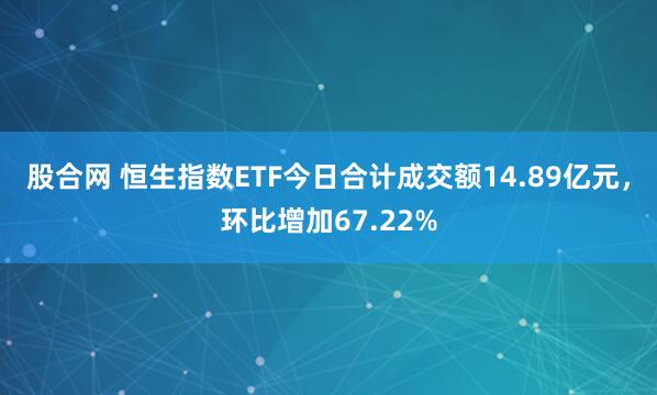股合网 恒生指数ETF今日合计成交额14.89亿元，环比增加67.22%