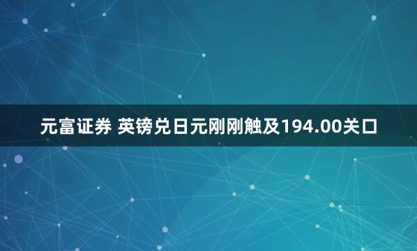 元富证券 英镑兑日元刚刚触及194.00关口