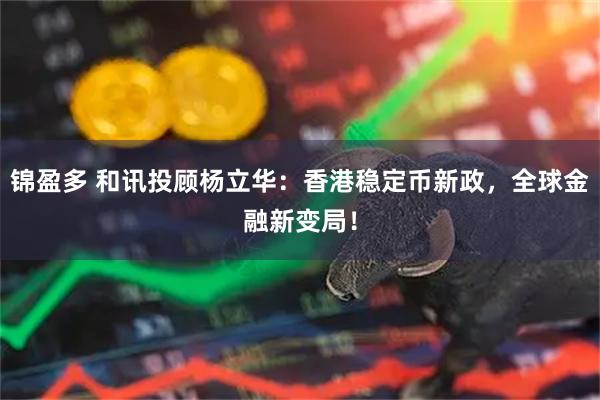 锦盈多 和讯投顾杨立华：香港稳定币新政，全球金融新变局！