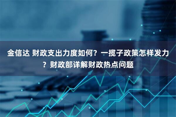 金信达 财政支出力度如何？一揽子政策怎样发力？财政部详解财政热点问题