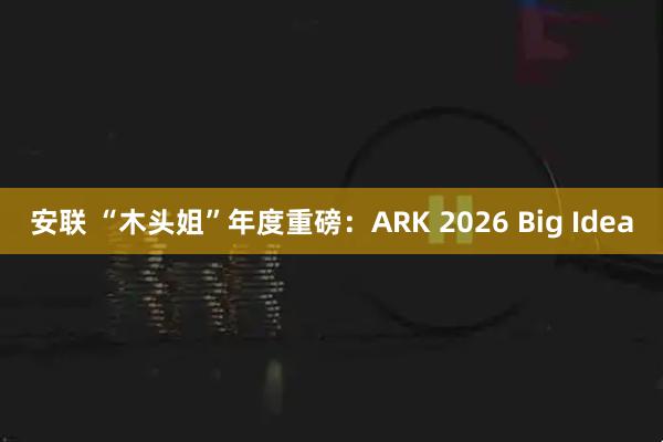 安联 “木头姐”年度重磅：ARK 2026 Big Idea