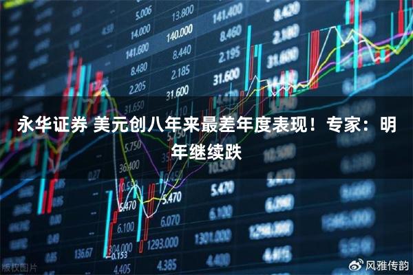 永华证券 美元创八年来最差年度表现！专家：明年继续跌