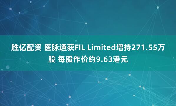 胜亿配资 医脉通获FIL Limited增持271.55万股 每股作价约9.63港元
